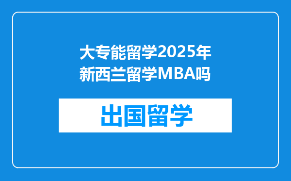 大专能留学2025年新西兰留学MBA吗