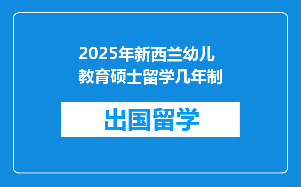 2025年新西兰幼儿教育硕士留学几年制