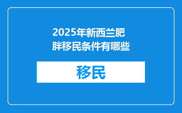 2025年新西兰肥胖移民条件有哪些