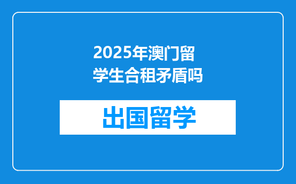 2025年澳门留学生合租矛盾吗