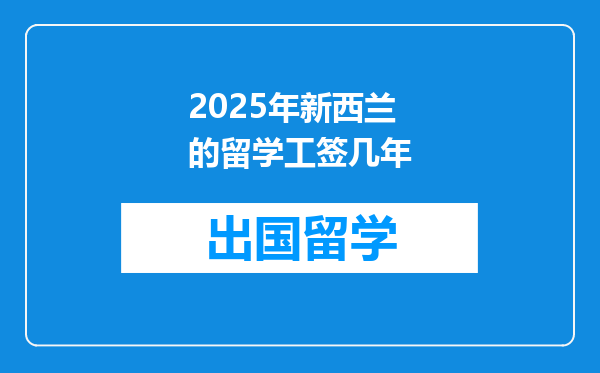 2025年新西兰的留学工签几年