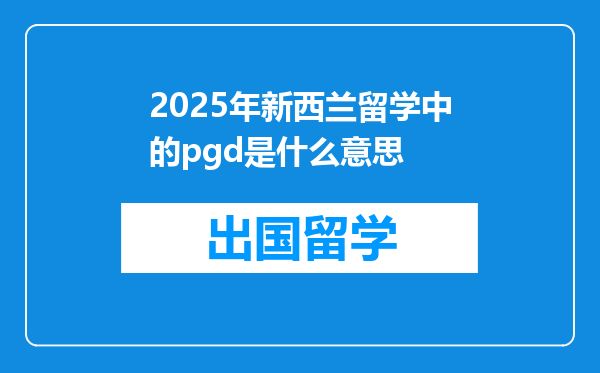 2025年新西兰留学中的pgd是什么意思