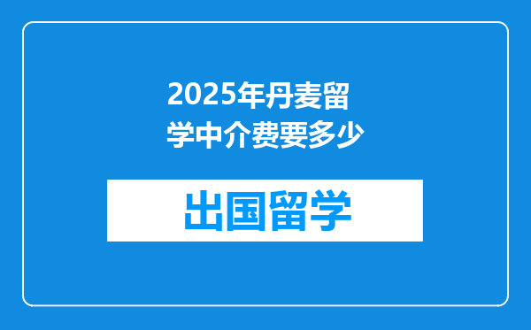 2025年丹麦留学中介费要多少