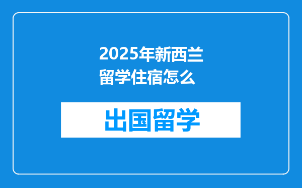 2025年新西兰留学住宿怎么