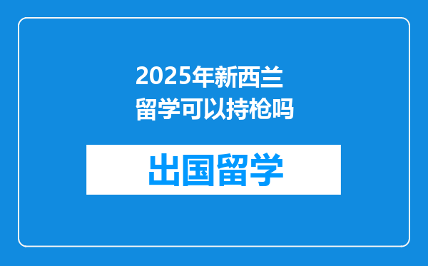 2025年新西兰留学可以持枪吗