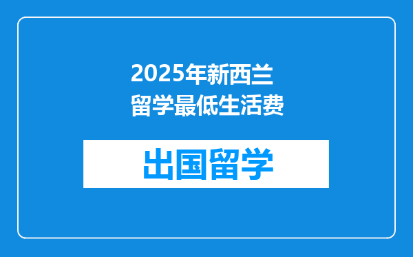 2025年新西兰留学最低生活费