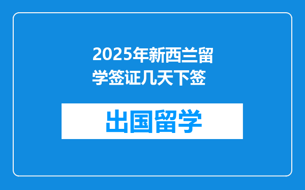 2025年新西兰留学签证几天下签