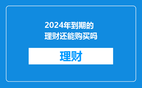 2024年到期的理财还能购买吗