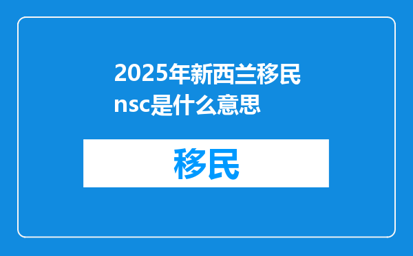2025年新西兰移民nsc是什么意思