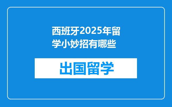 西班牙2025年留学小妙招有哪些