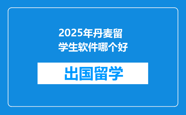 2025年丹麦留学生软件哪个好