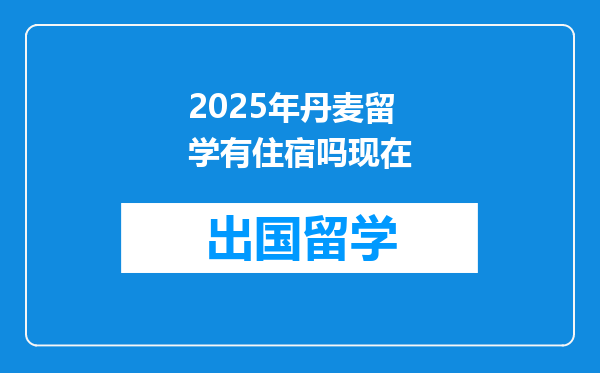 2025年丹麦留学有住宿吗现在