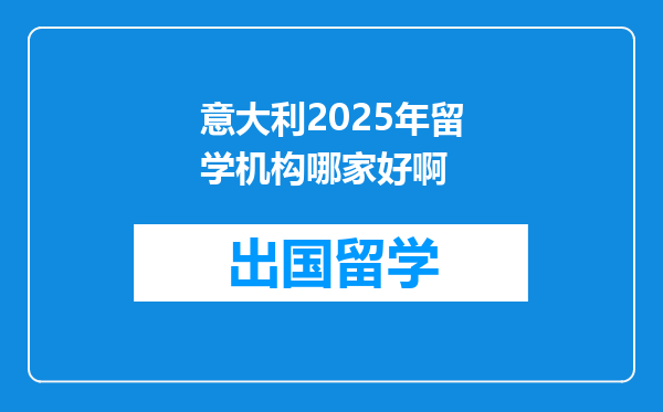 意大利2025年留学机构哪家好啊
