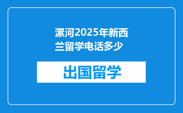 漯河2025年新西兰留学电话多少