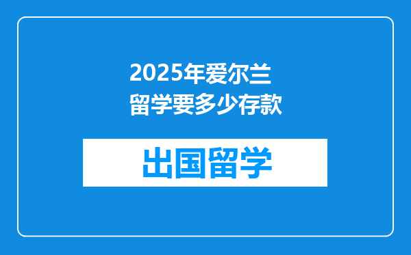 2025年爱尔兰留学要多少存款