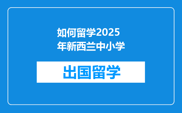 如何留学2025年新西兰中小学