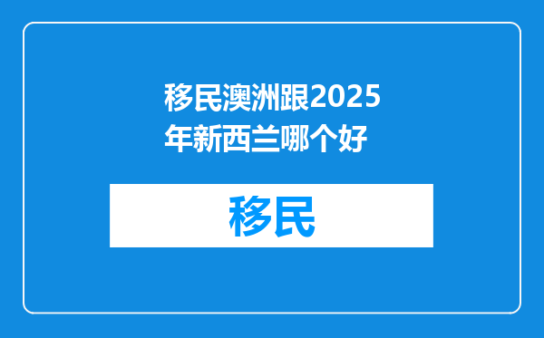 移民澳洲跟2025年新西兰哪个好