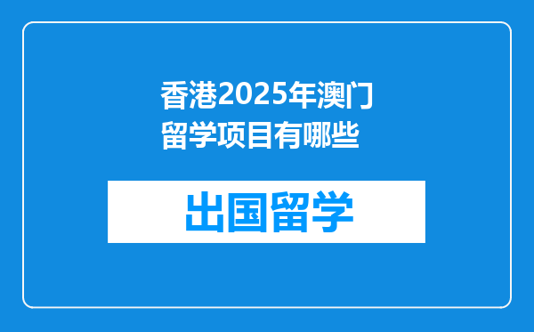 香港2025年澳门留学项目有哪些