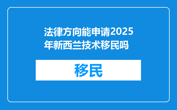 法律方向能申请2025年新西兰技术移民吗