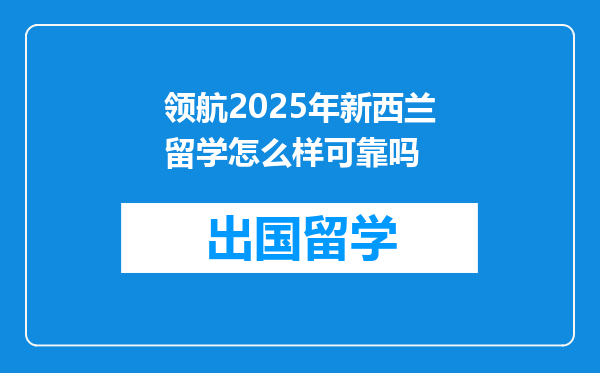 领航2025年新西兰留学怎么样可靠吗