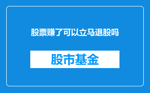 股票赚了可以立马退股吗