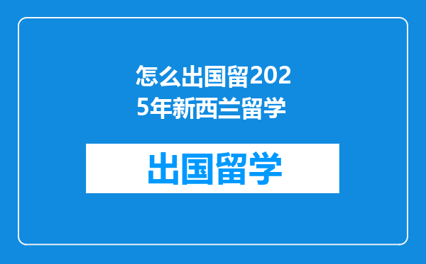 怎么出国留2025年新西兰留学