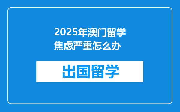 2025年澳门留学焦虑严重怎么办