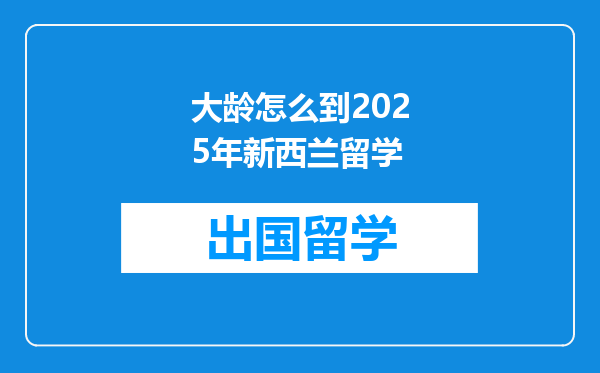 大龄怎么到2025年新西兰留学