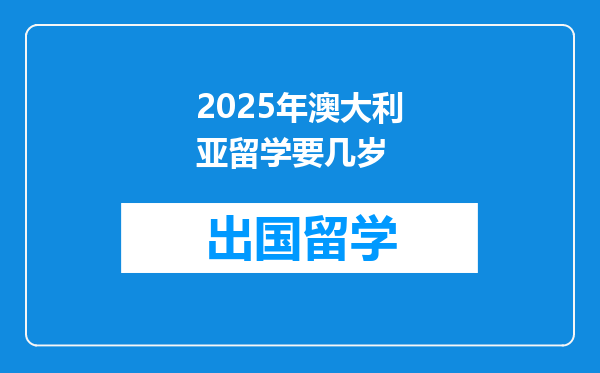 2025年澳大利亚留学要几岁