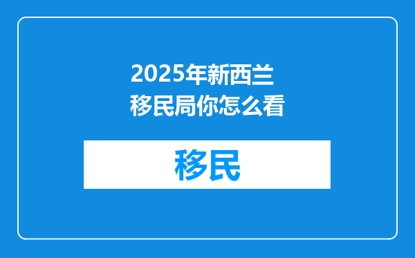 2025年新西兰移民局你怎么看
