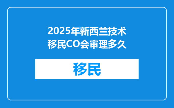 2025年新西兰技术移民CO会审理多久