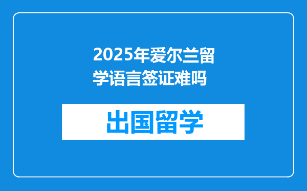 2025年爱尔兰留学语言签证难吗