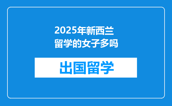 2025年新西兰留学的女子多吗