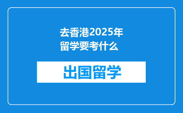 去香港2025年留学要考什么