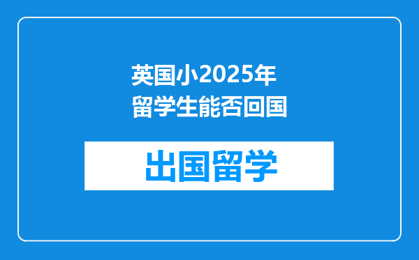 英国小2025年留学生能否回国