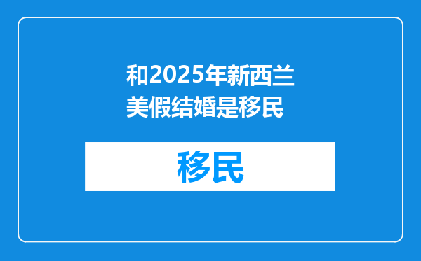 和2025年新西兰美假结婚是移民