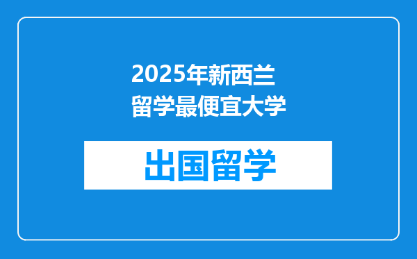 2025年新西兰留学最便宜大学