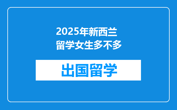 2025年新西兰留学女生多不多