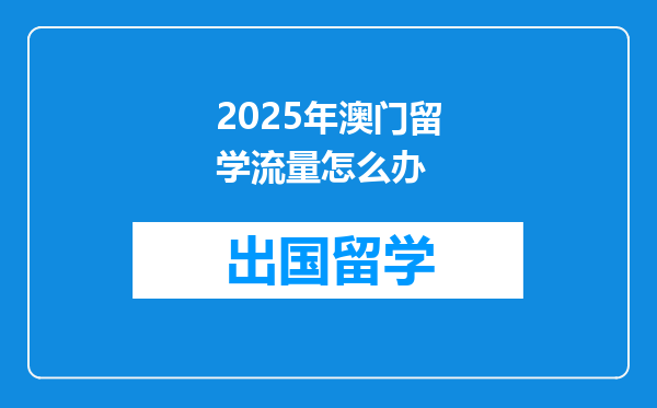 2025年澳门留学流量怎么办