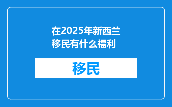 在2025年新西兰移民有什么福利