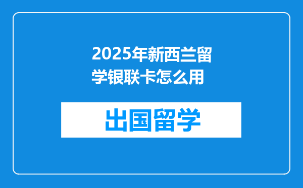 2025年新西兰留学银联卡怎么用