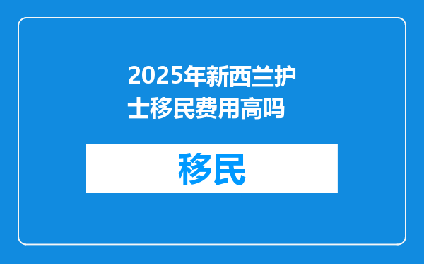 2025年新西兰护士移民费用高吗