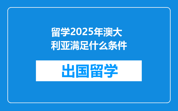 留学2025年澳大利亚满足什么条件