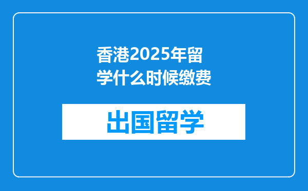 香港2025年留学什么时候缴费