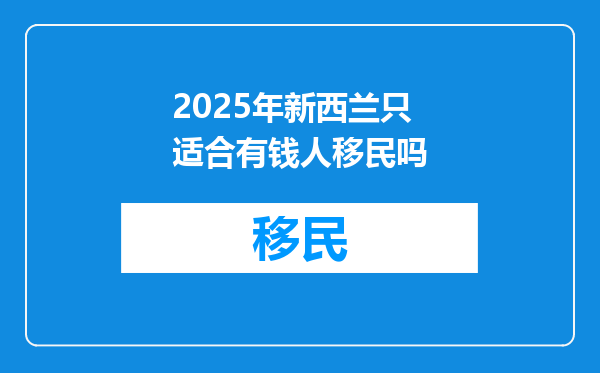 2025年新西兰只适合有钱人移民吗