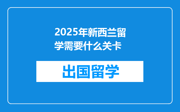 2025年新西兰留学需要什么关卡