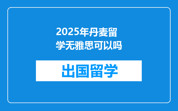 2025年丹麦留学无雅思可以吗