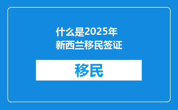 什么是2025年新西兰移民签证