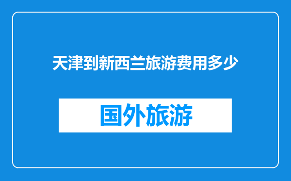 天津到新西兰旅游费用多少