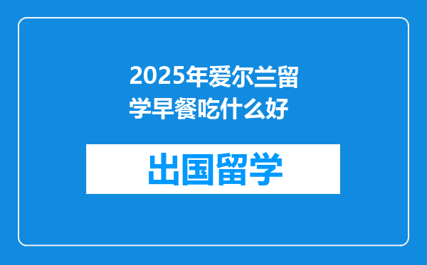 2025年爱尔兰留学早餐吃什么好